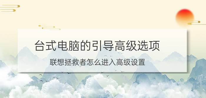 台式电脑的引导高级选项 联想拯救者怎么进入高级设置？